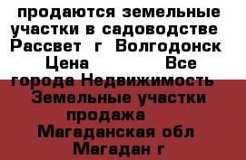 продаются земельные участки в садоводстве “Рассвет“ г. Волгодонск › Цена ­ 80 000 - Все города Недвижимость » Земельные участки продажа   . Магаданская обл.,Магадан г.